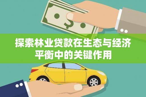 士林探索林业贷款在生态与经济平衡中的关键作用