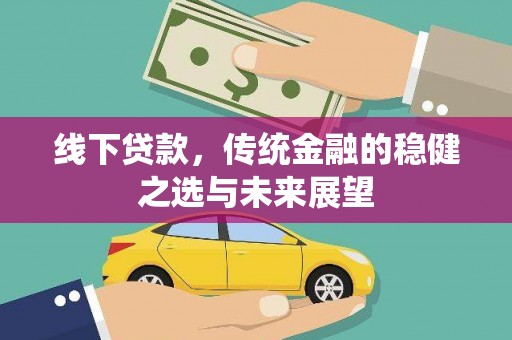 士林线下贷款，传统金融的稳健之选与未来展望