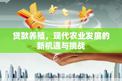 士林贷款养殖，现代农业发展的新机遇与挑战