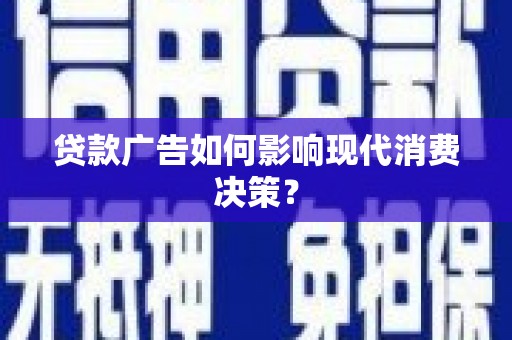 士林贷款广告如何影响现代消费决策？