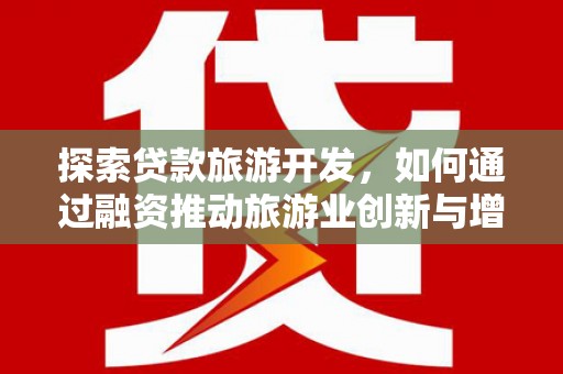士林探索贷款旅游开发，如何通过融资推动旅游业创新与增长