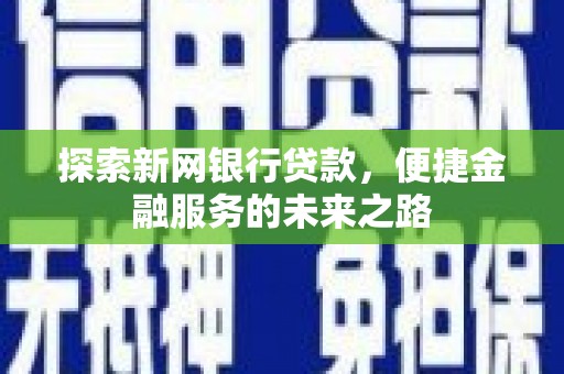 士林探索新网银行贷款，便捷金融服务的未来之路