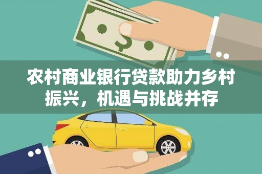 士林农村商业银行贷款助力乡村振兴，机遇与挑战并存