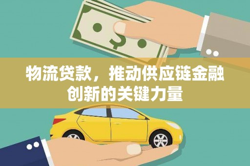 士林物流贷款，推动供应链金融创新的关键力量