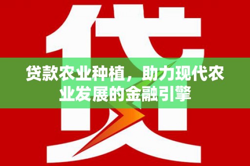 士林贷款农业种植，助力现代农业发展的金融引擎