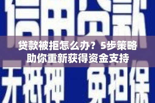 士林贷款被拒怎么办？5步策略助你重新获得资金支持