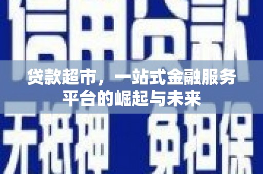 士林贷款超市，一站式金融服务平台的崛起与未来