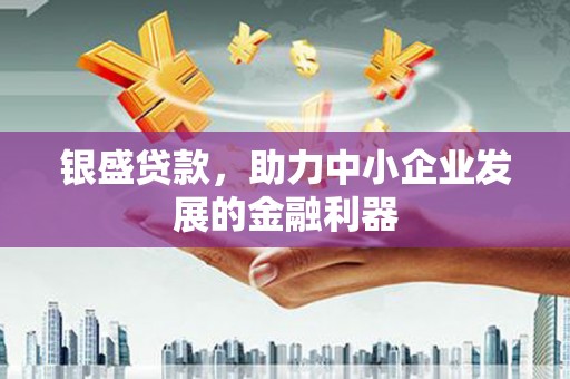 士林银盛贷款，助力中小企业发展的金融利器