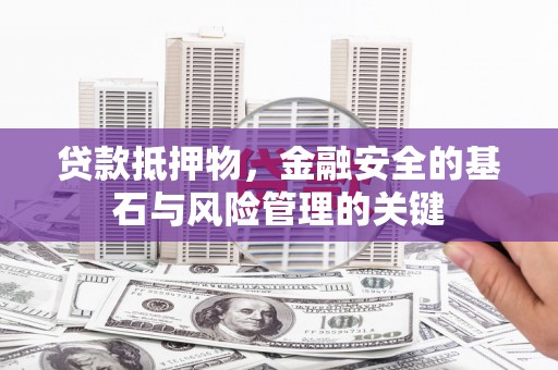 士林贷款抵押物，金融安全的基石与风险管理的关键