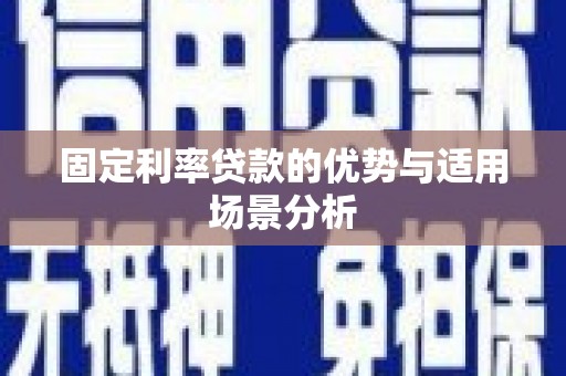 士林固定利率贷款的优势与适用场景分析