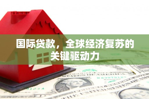 士林国际贷款，全球经济复苏的关键驱动力