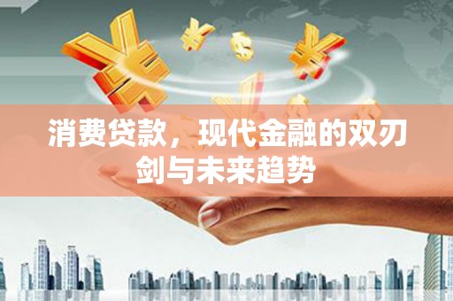 士林消费贷款，现代金融的双刃剑与未来趋势