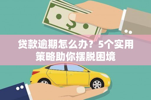 士林贷款逾期怎么办？5个实用策略助你摆脱困境