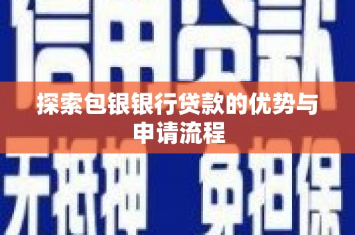 士林探索包银银行贷款的优势与申请流程