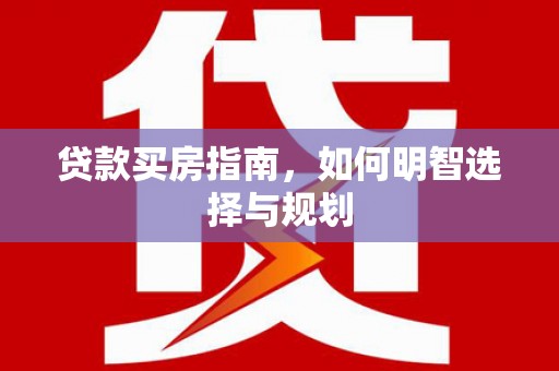 士林贷款买房指南，如何明智选择与规划