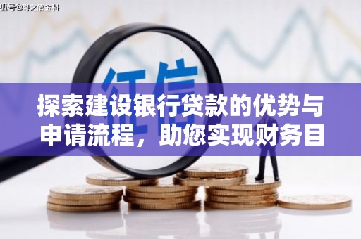 士林探索建设银行贷款的优势与申请流程，助您实现财务目标