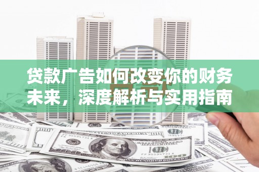 士林贷款广告如何改变你的财务未来，深度解析与实用指南