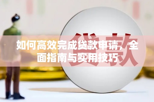 士林如何高效完成贷款申请，全面指南与实用技巧