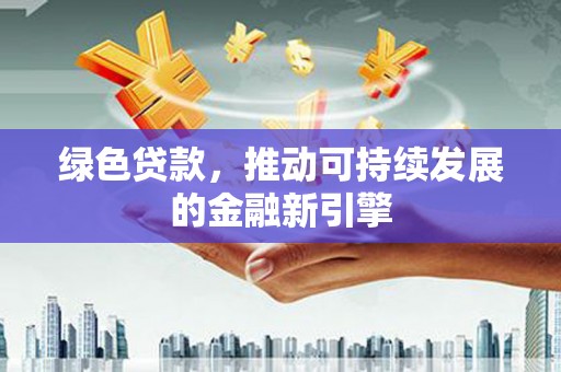 士林绿色贷款，推动可持续发展的金融新引擎