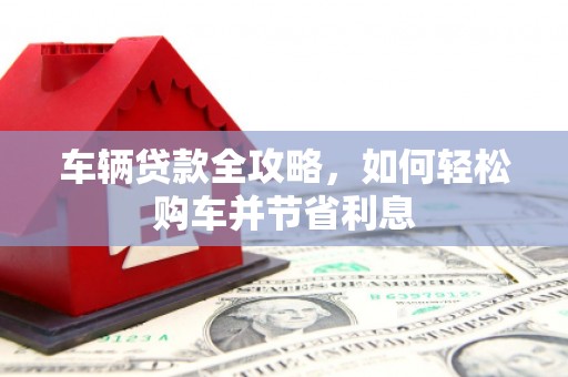 士林车辆贷款全攻略，如何轻松购车并节省利息