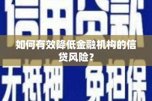 士林如何有效降低金融机构的信贷风险？