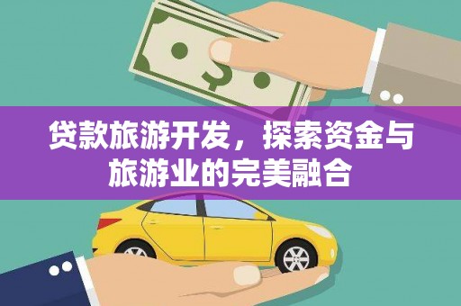 士林贷款旅游开发，探索资金与旅游业的完美融合