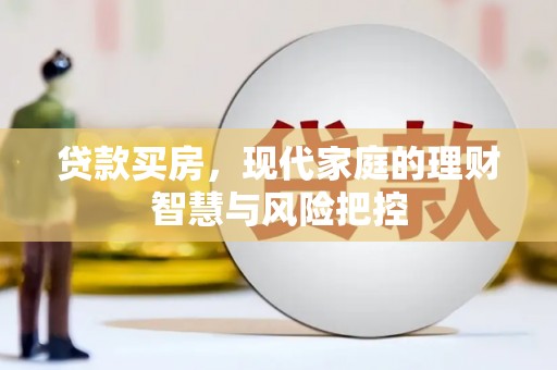 士林贷款买房，现代家庭的理财智慧与风险把控