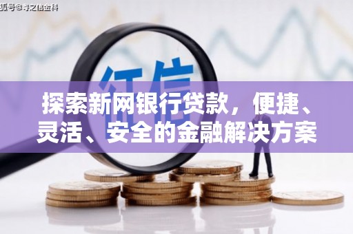 士林探索新网银行贷款，便捷、灵活、安全的金融解决方案