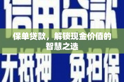 士林保单贷款，解锁现金价值的智慧之选