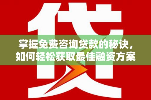 士林掌握免费咨询贷款的秘诀，如何轻松获取最佳融资方案