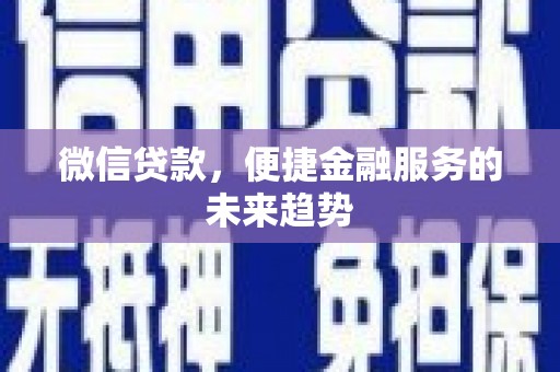 士林微信贷款，便捷金融服务的未来趋势