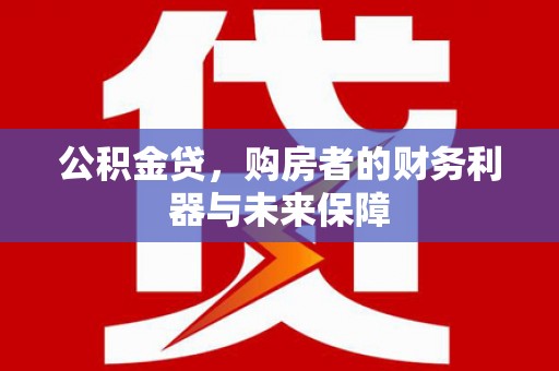 士林公积金贷，购房者的财务利器与未来保障