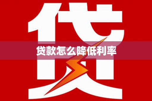 士林贷款怎么降低利率