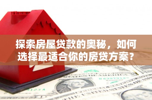 士林探索房屋贷款的奥秘，如何选择最适合你的房贷方案？