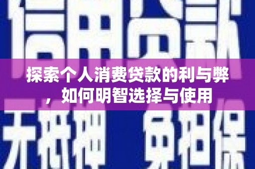 士林探索个人消费贷款的利与弊，如何明智选择与使用