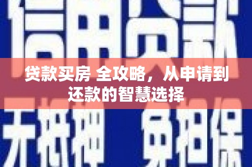 士林贷款买房 全攻略，从申请到还款的智慧选择