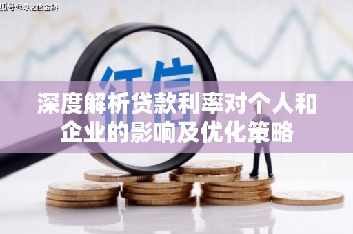 士林深度解析贷款利率对个人和企业的影响及优化策略