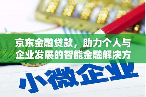 士林京东金融贷款，助力个人与企业发展的智能金融解决方案