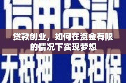 士林贷款创业，如何在资金有限的情况下实现梦想