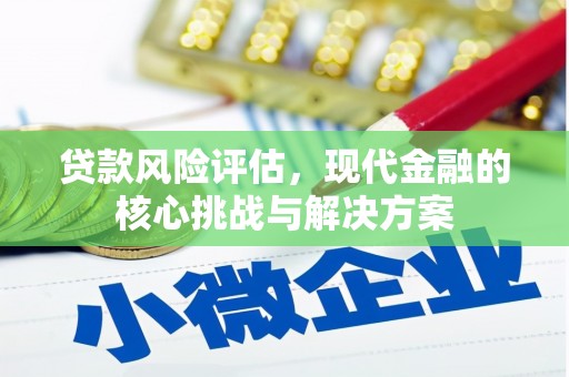 士林贷款风险评估，现代金融的核心挑战与解决方案
