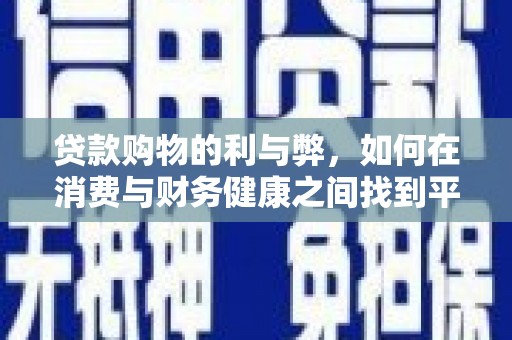 士林贷款购物的利与弊，如何在消费与财务健康之间找到平衡