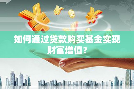 士林如何通过贷款购买基金实现财富增值？