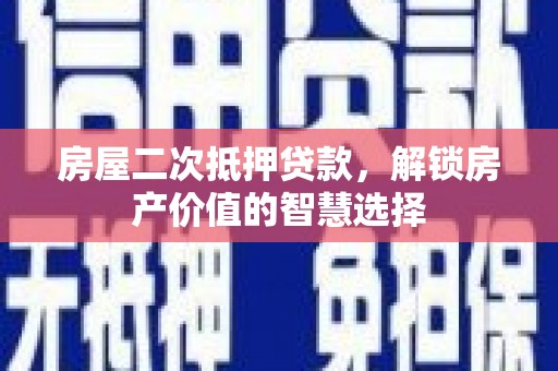 士林房屋二次抵押贷款，解锁房产价值的智慧选择