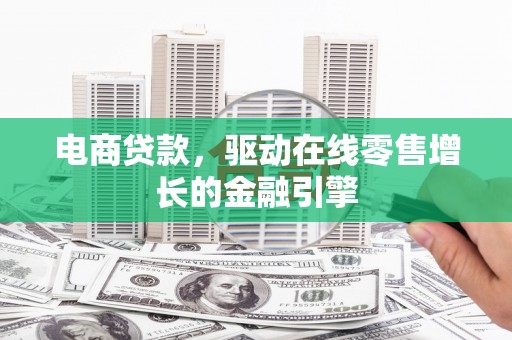 士林电商贷款，驱动在线零售增长的金融引擎