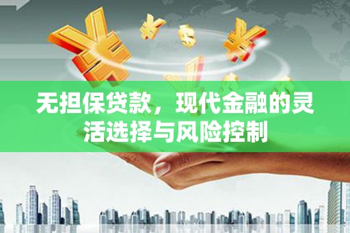士林无担保贷款，现代金融的灵活选择与风险控制