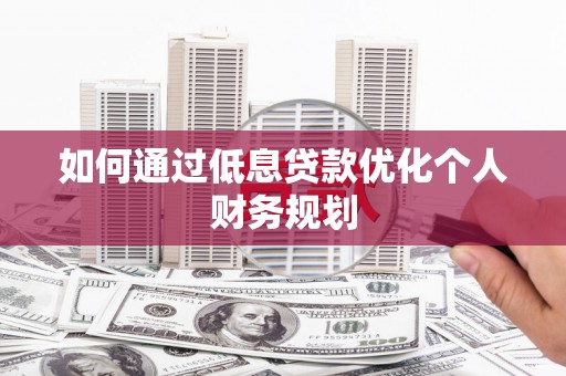 士林如何通过低息贷款优化个人财务规划