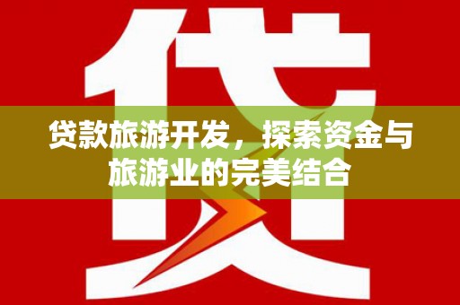 士林贷款旅游开发，探索资金与旅游业的完美结合