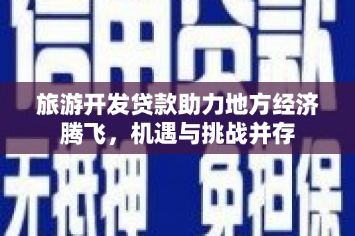 士林旅游开发贷款助力地方经济腾飞，机遇与挑战并存