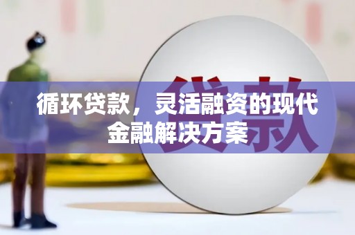 士林循环贷款，灵活融资的现代金融解决方案