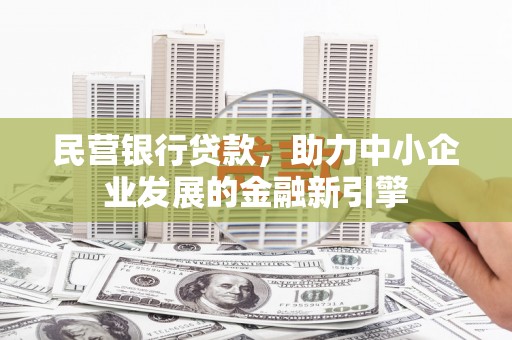 士林民营银行贷款，助力中小企业发展的金融新引擎